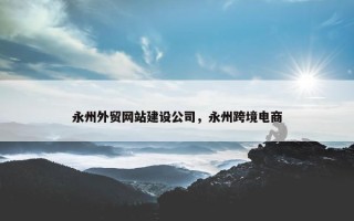 永州外贸网站建设公司，永州跨境电商