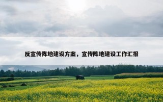 反宣传阵地建设方案，宣传阵地建设工作汇报