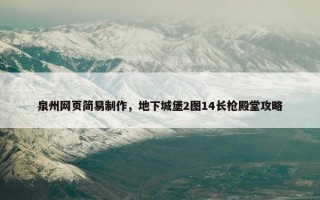 泉州网页简易制作，地下城堡2图14长枪殿堂攻略