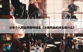 注册个人网站用哪种域名（注册网站的域名指什么）
