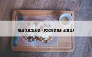 福建优化怎么装（优化安装是什么意思）
