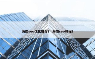 海南seo优化推荐？ 海南seo教程？