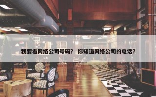 我要看网络公司号码？ 你知道网络公司的电话？