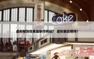 虚拟服饰效果图制作网站？ 虚拟服装模特？