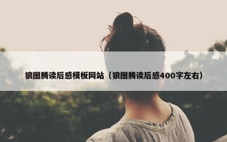 狼图腾读后感模板网站（狼图腾读后感400字左右）