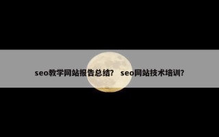 seo教学网站报告总结？ seo网站技术培训？
