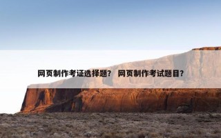 网页制作考证选择题？ 网页制作考试题目？