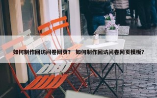 如何制作回访问卷网页？ 如何制作回访问卷网页模板？