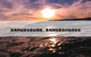 商务网站建设建站模板，商务网站建设的组成包括