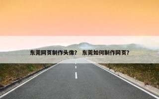 东莞网页制作头像？ 东莞如何制作网页？