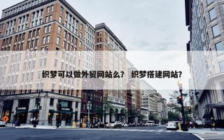 织梦可以做外贸网站么？ 织梦搭建网站？