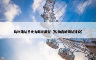 购物建站系统有哪些类型（购物商城网站建设）