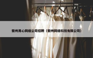 衢州用心网络公司招聘（衢州网络科技有限公司）