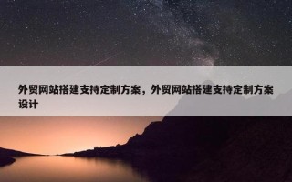 外贸网站搭建支持定制方案，外贸网站搭建支持定制方案设计