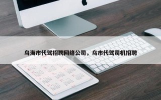 乌海市代驾招聘网络公司，乌市代驾司机招聘