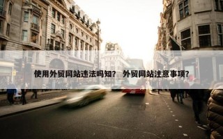 使用外贸网站违法吗知？ 外贸网站注意事项？