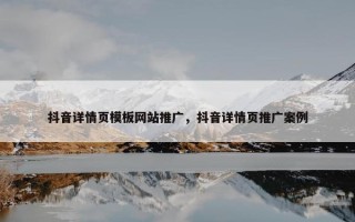 抖音详情页模板网站推广，抖音详情页推广案例