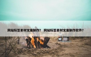 网站标签素材文案制作？ 网站标签素材文案制作软件？