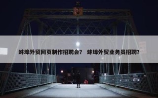 蚌埠外贸网页制作招聘会？ 蚌埠外贸业务员招聘？