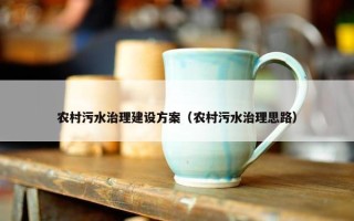 农村污水治理建设方案（农村污水治理思路）