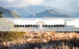 注册域名需要花钱么？ 注册域名需要钱吗？