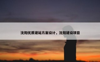 沈阳优质建站方案设计，沈阳建设项目