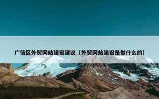 广信区外贸网站建设建议（外贸网站建设是做什么的）
