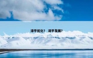 漳平优化？ 漳平发展？