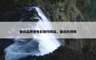 肇庆品牌微电影制作网站，肇庆的视频
