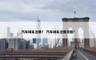 汽车域名注册？ 汽车域名注册流程？