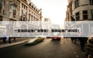 一直做网站推广有哪些？ 做网站推广赚钱吗？