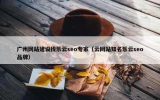 广州网站建设找乐云seo专家（云网站知名乐云seo品牌）