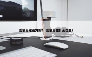 爱情岛建设方案？ 爱情岛在什么位置？