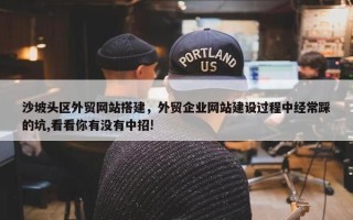 沙坡头区外贸网站搭建，外贸企业网站建设过程中经常踩的坑,看看你有没有中招!
