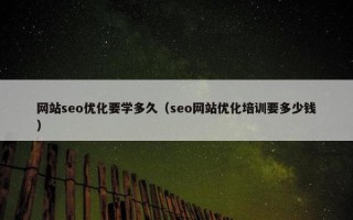 网站seo优化要学多久（seo网站优化培训要多少钱）
