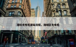 潍坊充电桩建站流程，潍城区充电桩