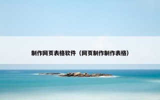 制作网页表格软件（网页制作制作表格）
