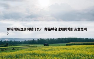 邮箱域名注册网站什么？ 邮箱域名注册网站什么意思啊？