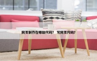 网页制作在哪敲代码？ 写网页代码？
