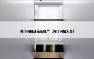 黄冈网站建设及推广（黄冈网站大全）