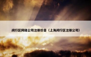 闵行区网络公司注册价目（上海闵行区注册公司）