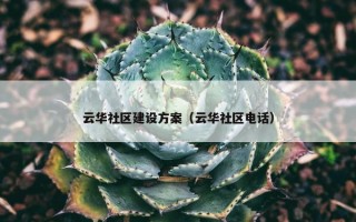 云华社区建设方案（云华社区电话）