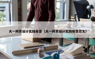 大一网页设计实践报告（大一网页设计实践报告范文）