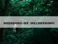 如何在微信中制作一网页（微信上的网页如何制作）