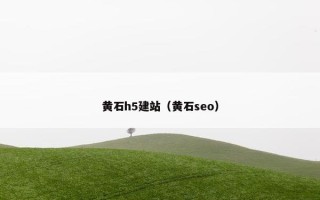 黄石h5建站（黄石seo）