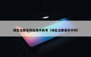 域名注册无所在地手机号（域名注册省份不对）