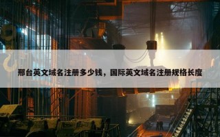 邢台英文域名注册多少钱，国际英文域名注册规格长度