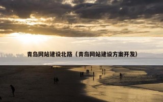 青岛网站建设北路（青岛网站建设方案开发）