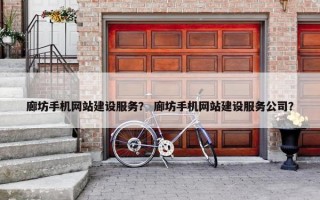 廊坊手机网站建设服务？ 廊坊手机网站建设服务公司？