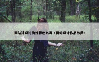 网站建设礼物推荐怎么写（网站设计作品欣赏）